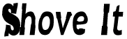 SHOVE IT